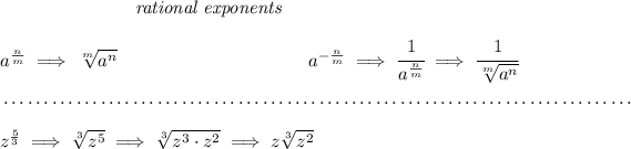 ~\hspace{7em}\textit{rational exponents} \\\\ a^{( n)/( m)} \implies \sqrt[ m]{a^ n} ~\hspace{10em} a^{-( n)/( m)} \implies \cfrac{1}{a^{( n)/( m)}} \implies \cfrac{1}{\sqrt[ m]{a^ n}} \\\\[-0.35em] ~\dotfill\\\\ z^{(5)/(3)}\implies \sqrt[3]{z^5}\implies \sqrt[3]{z^3\cdot z^2}\implies z\sqrt[3]{z^2}