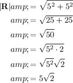 \begin{aligned}|\mathbf{R}|&amp;=√(5^2+5^2)\\&amp;=√(25+25)\\&amp;=√(50)\\&amp;=√(5^2\cdot 2)\\&amp;=√(5^2)√(2)\\&amp;=5√(2)\end{aligned}