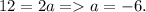 12 = 2a = > a = -6.