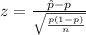 \(z = \frac{\hat{p} - p}{\sqrt{(p(1-p))/(n)}} \)
