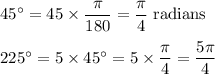 \mathrm{45^\circ = 45 * (\pi)/(180) = (\pi)/(4) \;radians}\\\\225^\circ = 5* 45^\circ = 5 * (\pi)/(4) = (5\pi)/(4)\\\\