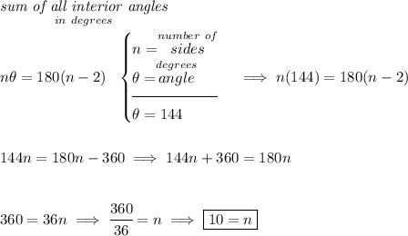 \underset{in~degrees}{\textit{sum of all interior angles}}\\\\ n\theta = 180(n-2) ~~ \begin{cases} n=\stackrel{number~of}{sides}\\ \theta = \stackrel{degrees}{angle}\\[-0.5em] \hrulefill\\ \theta =144 \end{cases}\implies n(144)=180(n-2) \\\\\\ 144n=180n-360\implies 144n+360=180n \\\\\\ 360=36n\implies \cfrac{360}{36}=n\implies \boxed{10=n}