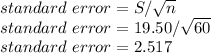 standard \ error = S/√(n) \\standard \ error = 19.50/√(60)\\ standard \ error = 2.517
