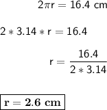 \sf ~~~~~~~~~~2\pi r = 16.4 \ cm\\\\2*3.14*r = 16.4\\\\~~~~~~~~~~~~~~r = (16.4)/(2*3.14)\\\\\\\boxed{\bf r = 2.6 \ cm}