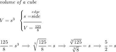 \textit{volume of a cube}\\\\ V=s^3 ~~ \begin{cases} s=\stackrel{edge}{side}\\[-0.5em] \hrulefill\\ V=(125)/(8) \end{cases} \\\\\\ \cfrac{125}{8}=s^3\implies \sqrt[3]{\cfrac{125}{8}}=s\implies \cfrac{\sqrt[3]{125}}{\sqrt[3]{8}}=s\implies \cfrac{5}{2}=s
