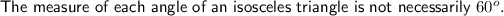 \textsf{The measure of each angle of an isosceles triangle is not necessarily }60^o. \\