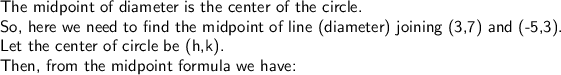 \textsf{The midpoint of diameter is the center of the circle.}\\\textsf{So, here we need to find the midpoint of line (diameter) joining (3,7) and (-5,3).}\\\textsf{Let the center of circle be (h,k).}\\ \textsf{Then, from the midpoint formula we have:}\\