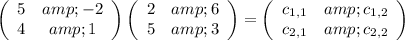 \left(\begin{array}{cc}5&amp;-2\\4&amp;1\end{array}\right) \left(\begin{array}{cc}2&amp;6\\5&amp;3\end{array}\right) =\left(\begin{array}{cc}c_(1,1)&amp;c_(1,2)\\c_(2,1)&amp;c_(2,2)\end{array}\right)