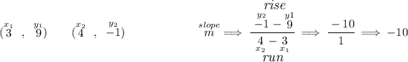 (\stackrel{x_1}{3}~,~\stackrel{y_1}{9})\qquad (\stackrel{x_2}{4}~,~\stackrel{y_2}{-1}) ~\hfill \stackrel{slope}{m}\implies \cfrac{\stackrel{\textit{\large rise}} {\stackrel{y_2}{-1}-\stackrel{y1}{9}}}{\underset{\textit{\large run}} {\underset{x_2}{4}-\underset{x_1}{3}}} \implies \cfrac{ -10 }{ 1 } \implies - 10
