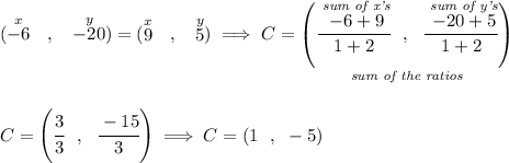 (\stackrel{x}{-6}~~,~~ \stackrel{y}{-20})=(\stackrel{x}{9}~~,~~ \stackrel{y}{5}) \implies C=\underset{\textit{sum of the ratios}}{\left( \cfrac{\stackrel{\textit{sum of x's}}{-6 +9}}{1+2}~~,~~\cfrac{\stackrel{\textit{sum of y's}}{-20 +5}}{1+2} \right)} \\\\\\ C=\left( \cfrac{ 3 }{ 3 }~~,~~\cfrac{ -15}{ 3 } \right)\implies C=(1~~,~-5)