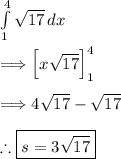 \int\limits^4_1 {√(17) } \, dx \\\\\Longrightarrow \Big [x√(17) \Big] \right]_(1)^(4)\\\\\Longrightarrow 4√(17) -√(17\\)\\\\ \therefore \boxed{s=3√(17) }