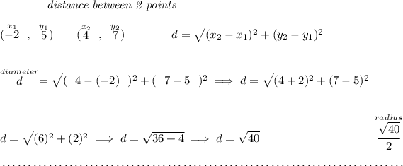 ~~~~~~~~~~~~\textit{distance between 2 points} \\\\ (\stackrel{x_1}{-2}~,~\stackrel{y_1}{5})\qquad (\stackrel{x_2}{4}~,~\stackrel{y_2}{7})\qquad \qquad d = √(( x_2- x_1)^2 + ( y_2- y_1)^2) \\\\\\ \stackrel{ diameter }{d}=√((~~4 - (-2)~~)^2 + (~~7 - 5~~)^2) \implies d=√((4 +2)^2 + (7 -5)^2) \\\\\\ d=√(( 6 )^2 + ( 2 )^2) \implies d=√( 36 + 4 ) \implies d=√( 40 )~\hfill \stackrel{radius}{\cfrac{√(40)}{2}} \\\\[-0.35em] ~\dotfill