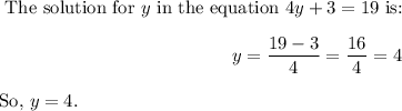 \(\) The solution for \(y\) in the equation \(4y + 3 = 19\) is:\[ y = (19 - 3)/(4) = (16)/(4) = 4 \]So, \(y = 4\).