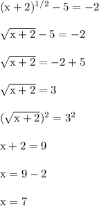 (\text{x}+2)^(1/2)-5 = -2\\\\\sqrt{\text{x}+2}-5 = -2\\\\\sqrt{\text{x}+2} = -2+5\\\\\sqrt{\text{x}+2} = 3\\\\(\sqrt{\text{x}+2})^2 = 3^2\\\\\text{x}+2= 9\\\\\text{x}= 9-2\\\\\text{x}= 7\\\\
