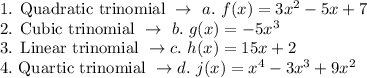 \text{1. Quadratic trinomial}\ \rightarrow\ a.\ f(x)=3x^2-5x+7\\\text{2. Cubic trinomial}\ \rightarrow\ b.\ g(x)=-5x^3\\\text{3. Linear trinomial}\ \rightarrow c.\ h(x)=15x+2\\\text{4.\ Quartic trinomial}\ \rightarrow d.\ j(x)=x^4-3x^3+9x^2