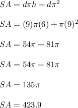 SA=d\pi h+d\pi ^(2)\\\\SA=(9)\pi(6)+\pi(9) ^(2)\\\\SA=54\pi+81\pi\\\\SA=54\pi+81\pi\\\\SA=135\pi\\\\SA=423.9