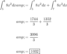 \begin{aligned}\\\int_(5)^(8)8x^(2)dx&=\int_(5)^(7)8x^(2)dx+\int_(7)^(8)8x^(2)dx \\\\&=(1744)/(3)+(1352)/(3) \\\\&=(3096)/(3) \\\\&=\boxed{1032}\\\end{aligned}
