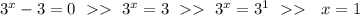3^x-3=0\ > > \ 3^x=3\ > > \ 3^x=3^1\ > > \ \ x=1