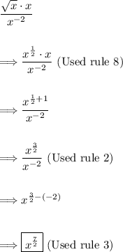 (√(x) \cdot x)/(x^(-2))\\\\\\\Longrightarrow \frac{x^{(1)/(2) } \cdot x}{x^(-2)} \ \text{(Used rule 8)} \\\\\\\Longrightarrow \frac{x^{(1)/(2)+1 } }{x^(-2)}\\\\\\\Longrightarrow \frac{x^{(3)/(2) } }{x^(-2)} \ \text{(Used rule 2)}\\\\\\ \Longrightarrow x^{(3)/(2)-(-2) } \\ \\ \\\Longrightarrow \boxed{x^{(7)/(2) }} \ \text{(Used rule 3)}