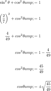\begin{aligned}\sin^2\theta+\cos^2\theta&=1\\\\\left((2)/(7)\right)^2+cos^2\theta&=1\\\\(4)/(49)+cos^2\theta&=1\\\\cos^2\theta&=1-(4)/(49)\\\\cos^2\theta&=(45)/(49)\\\\cos\theta&=\pm\sqrt{(45)/(49)}\end{aligned}