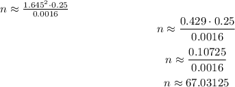 \[ n \approx \frac{{1.645^2 \cdot 0.25}}{{0.0016}} \]\[ n \approx \frac{{0.429 \cdot 0.25}}{{0.0016}} \]\[ n \approx \frac{{0.10725}}{{0.0016}} \]\[ n \approx 67.03125 \]