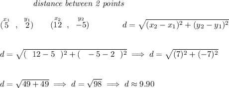 ~~~~~~~~~~~~\textit{distance between 2 points} \\\\ (\stackrel{x_1}{5}~,~\stackrel{y_1}{2})\qquad (\stackrel{x_2}{12}~,~\stackrel{y_2}{-5})\qquad \qquad d = √(( x_2- x_1)^2 + ( y_2- y_1)^2) \\\\\\ d=√((~~12 - 5~~)^2 + (~~-5 - 2~~)^2) \implies d=√(( 7 )^2 + ( -7 )^2) \\\\\\ d=√( 49 + 49 ) \implies d=√( 98 )\implies d\approx 9.90