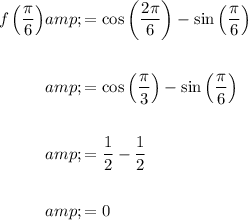 \begin{aligned}f\left((\pi)/(6)\right)&=\cos\left((2\pi)/(6)\right)-\sin\left((\pi)/(6)\right)\\\\&=\cos\left((\pi)/(3)\right)-\sin\left((\pi)/(6)\right)\\\\&=(1)/(2)-(1)/(2)\\\\&=0\end{aligned}