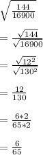 \sqrt{(144)/(16900)}\\\\=(√(144))/(√(16900))\\\\=(√(12^2))/(√(130^2))\\\\=(12)/(130)\\\\=(6*2)/(65*2)\\\\=(6)/(65)\\\\