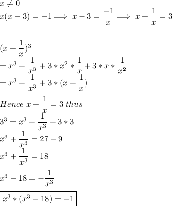 x\\eq 0 \\x(x-3)=-1 \Longrightarrow\ x-3=(-1)/(x) \Longrightarrow\ x+(1)/(x) =3\\\\\\(x+(1)/(x))^3\\=x^3+(1)/(x^3)+3*x^2*(1)/(x)+3*x*(1)/(x^2)\\=x^3+(1)/(x^3)+3*(x+(1)/(x))\\\\Hence\ x+(1)/(x) =3 \ thus\\\ 3^3=x^3+(1)/(x^3)+3*3\\x^3+(1)/(x^3)=27-9\\x^3+(1)/(x^3)=18\\\\x^3-18=-(1)/(x^3)\\\\\boxed{x^3*(x^3-18)=-1}\\
