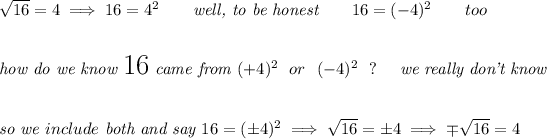 √(16)=4\implies 16=4^2\qquad \textit{well, to be honest}\qquad 16=(-4)^2\qquad too \\\\\\ \textit{how do we know }\text{\LARGE 16}\textit{ came from }(+4)^2 ~~ or ~~ (-4)^2 ~~ ?\quad \textit{ we really don't know} \\\\\\ \textit{so we } incl ude \textit{ both and say }16=(\pm 4)^2\implies √(16)=\pm 4\implies \mp√(16)=4