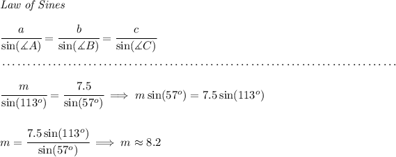 \textit{Law of Sines} \\\\ \cfrac{a}{\sin(\measuredangle A)}=\cfrac{b}{\sin(\measuredangle B)}=\cfrac{c}{\sin(\measuredangle C)} \\\\[-0.35em] ~\dotfill\\\\ \cfrac{m}{\sin(113^o)}=\cfrac{7.5}{\sin(57^o)}\implies m\sin(57^o)=7.5\sin(113^o) \\\\\\ m=\cfrac{7.5\sin(113^o)}{\sin(57^o)}\implies m\approx 8.2