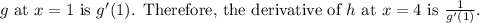 \( g \) at \( x = 1 \) is \( g'(1) \). Therefore, the derivative of \( h \) at \( x = 4 \) is \( (1)/(g'(1)) \).