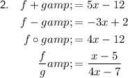 \begin{aligned}\textsf{2.} \quad f+g&=5x-12\\f-g&=-3x+2\\f \circ g&=4x-12\\(f)/(g)&=(x-5)/(4x-7)\end{aligned}