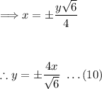 \Longrightarrow x= \pm (y√(6))/(4) \\\\\\\\\therefore y=\pm (4x)/(√(6)) \ \dots (10)