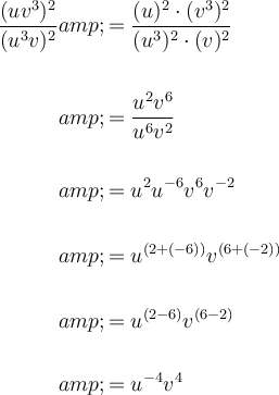 \large\begin{aligned}((uv^3)^2)/((u^3v)^2)&amp;=((u)^2 \cdot (v^3)^2)/((u^3)^2 \cdot (v)^2)\\\\&amp;=(u^2v^6)/(u^6v^2)\\\\&amp;=u^2u^(-6)v^6v^(-2)\\\\&amp;=u^((2+(-6)))v^((6+(-2)))\\\\&amp;=u^((2-6))v^((6-2))\\\\&amp;=u^(-4)v^4\end{aligned}