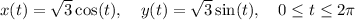 \[ x(t) = √(3)\cos(t), \quad y(t) = √(3)\sin(t), \quad 0 \leq t \leq 2\pi \]