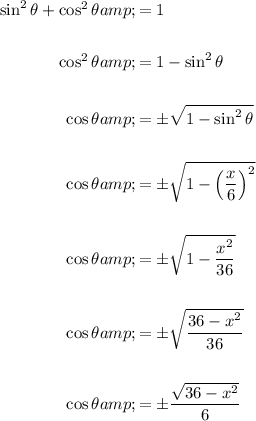 \begin{aligned}\sin^2\theta+\cos^2\theta &=1\\\\\cos^2\theta &=1-\sin^2\theta\\\\\cos \theta &=\pm√(1-\sin^2\theta)\\\\\cos \theta &=\pm\sqrt{1-\left((x)/(6)\right)^2}\\\\\cos \theta &=\pm\sqrt{1-(x^2)/(36)}\\\\\cos \theta &=\pm\sqrt{(36-x^2)/(36)}\\\\\cos \theta &=\pm(√(36-x^2))/(6)\\\\\end{aligned}