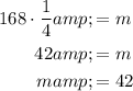 \begin{aligned}168\cdot (1)/(4)&amp;=m\\42&amp;=m\\m&amp;=42\end{aligned}