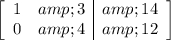 \left[\begin{array}c1&amp;3&amp;14\\0&amp;4&amp;12\end{array}\right]