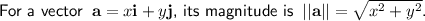 \textsf{For a vector\;\;$\mathbf{a} = x\mathbf{i} + y\mathbf{j}$, its magnitude is\;\;$||\mathbf{a}|| = √(x^2+y^2)$.}