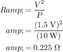 \begin{aligned} R &amp;= (V^(2))/(P) \\ &amp;= \frac{(1.5\; {\rm V})^(2)}{(10\; {\rm W})} \\ &amp;=0.225\; {\rm \Omega}\end{aligned}