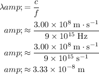 \begin{aligned}\lambda &amp;= (c)/(f) \\ &amp;\approx \frac{3.00 * 10^(8)\; {\rm m\cdot s^(-1)}}{9 * 10^(15)\; {\rm Hz}}\\ &amp;\approx \frac{3.00 * 10^(8)\; {\rm m\cdot s^(-1)}}{9 * 10^(15)\; {\rm s^(-1)}} \\ &amp;\approx 3.33 * 10^(-8)\; {\rm m}\end{aligned}