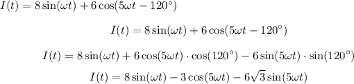\[ I(t) = 8 \sin(\omega t) + 6 \cos(5 \omega t - 120^\circ) \]\[ I(t) = 8 \sin(\omega t) + 6 \cos(5 \omega t - 120^\circ) \]\[ I(t) = 8 \sin(\omega t) + 6 \cos(5 \omega t) \cdot \cos(120^\circ) - 6 \sin(5 \omega t) \cdot \sin(120^\circ) \]\[ I(t) = 8 \sin(\omega t) - 3 \cos(5 \omega t) - 6 √(3) \sin(5 \omega t) \]