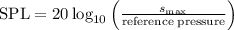 \[ \text{SPL} = 20 \log_(10)\left(\frac{s_{\text{max}}}{\text{reference pressure}}\right) \]