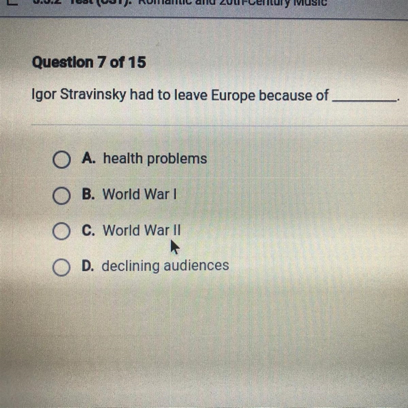 Igor Stravinsky had to leave Europe because of A. health problems B. World War I O-example-1