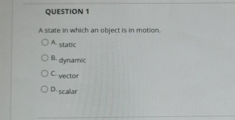 A state in which an object is in motion. OA. static B. dynamic OC. vector OD.scalar-example-1