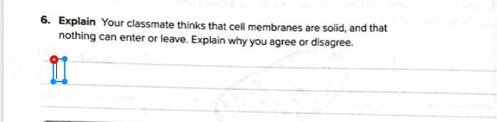 Explain, ur classmate thinks that cell membranes are solid and that nothing ever enters-example-1