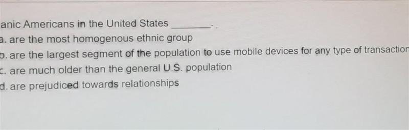 Hispanic Americans in the United States O a. are the most homogenous ethnic group-example-1