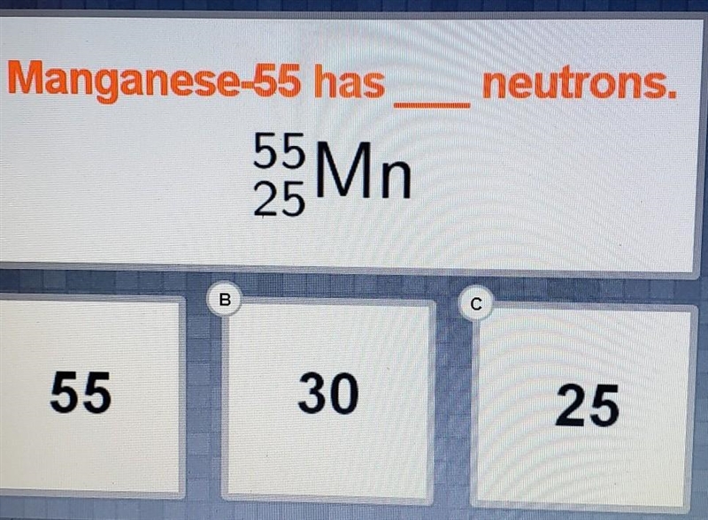 Manganese-55 has _____neutrons. 55 Mn 25 A. 55 B. 30 C. 25​-example-1