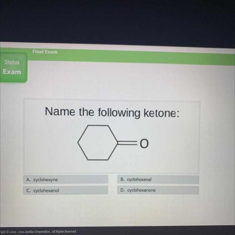 Name the following ketone: 여 o A. cyclohexyne B. cyclohexanal C. cyclohexanol D. cyclohexanone-example-1